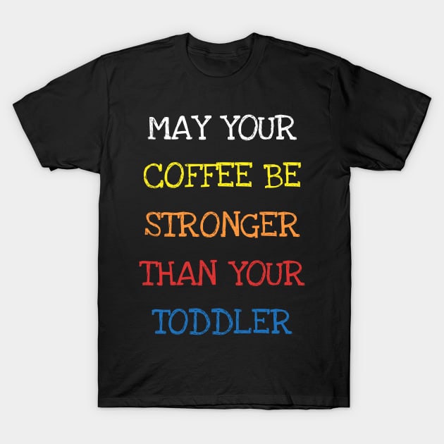 May Your Coffee Be Stronger Than Your Toddler Funny Parents T-Shirt T-Shirt by DDJOY Perfect Gift Shirts